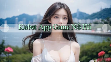 kubet app game nổ hũ