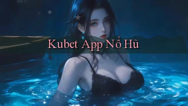 kubet app nổ hũ