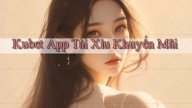 kubet app tài xỉu khuyến mãi