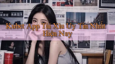 kubet app tài xỉu uy tín nhất hiện nay