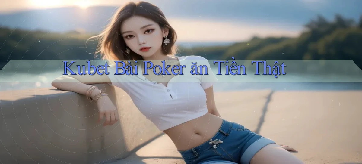 kubet bài poker ăn tiền thật