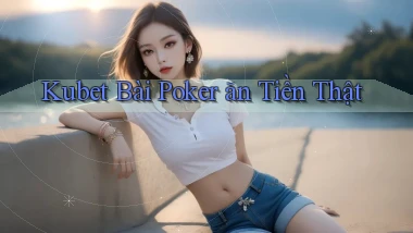 kubet bài poker ăn tiền thật