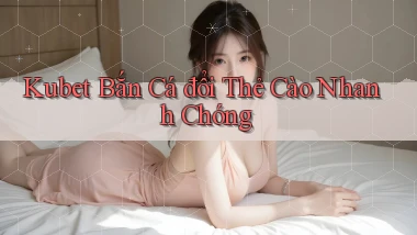 kubet  bắn cá đổi thẻ cào nhanh chóng