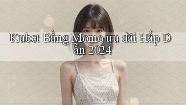 kubet bằng momo ưu đãi hấp dẫn 2024