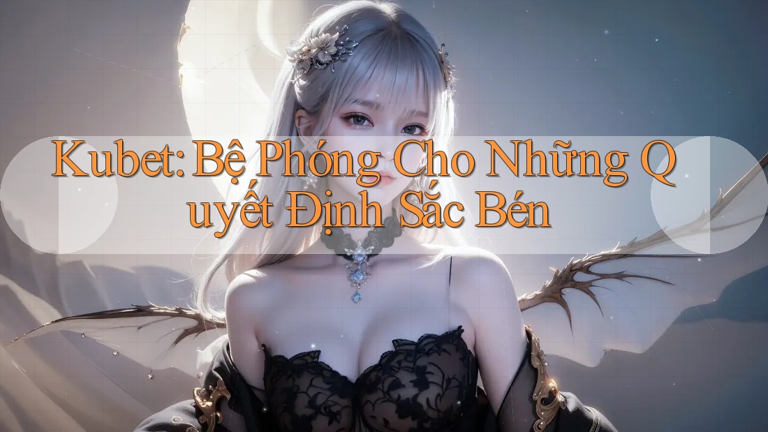 Kubet: Bệ Phóng Cho Những Quyết Định Sắc Bén Kubet: Bệ Phóng Cho Những Quyết Định Sắc Bén