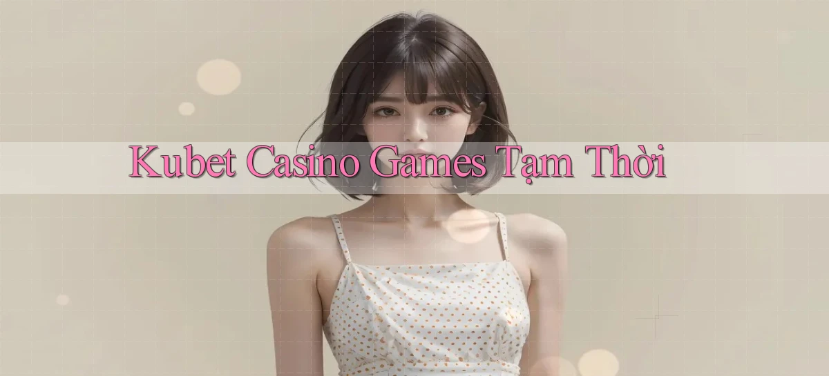 kubet  casino games tạm thời