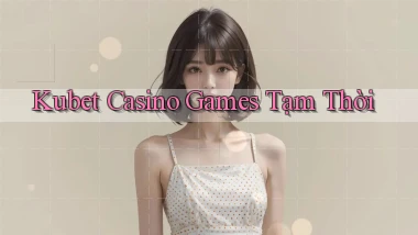 kubet  casino games tạm thời