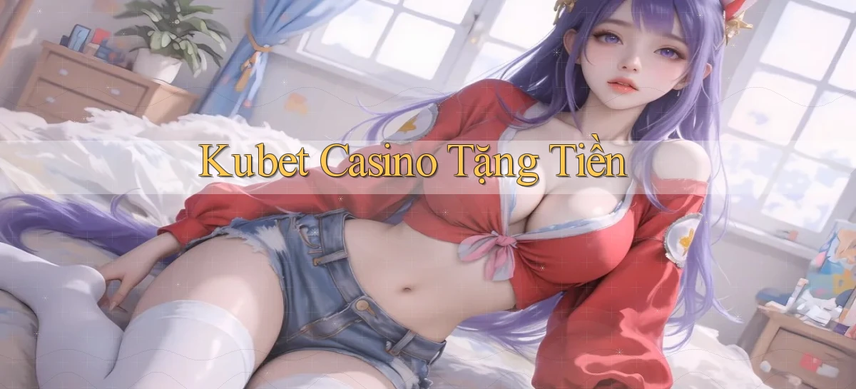 kubet casino tặng tiền