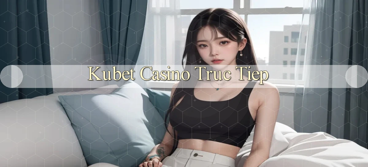 kubet casino truc tiep