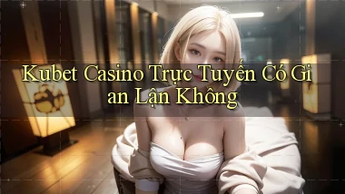 kubet casino trực tuyến có gian lận không