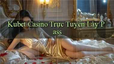 kubet casino trực tuyến lấy pass
