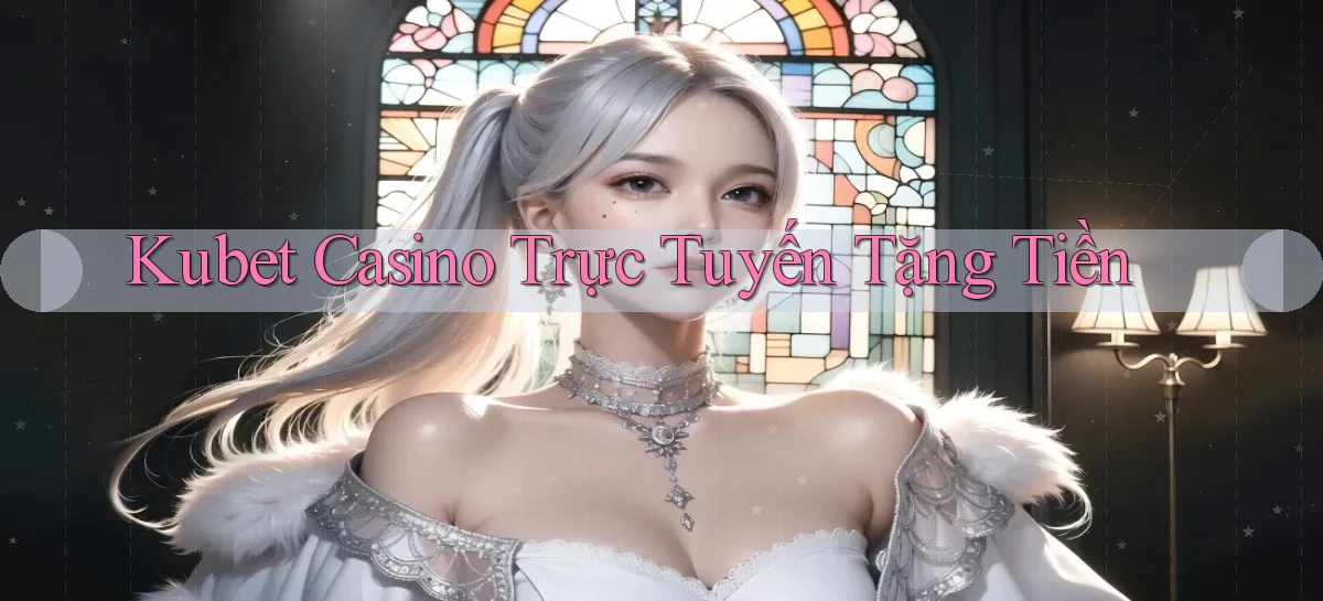 kubet casino trực tuyến tặng tiền
