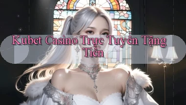 kubet casino trực tuyến tặng tiền