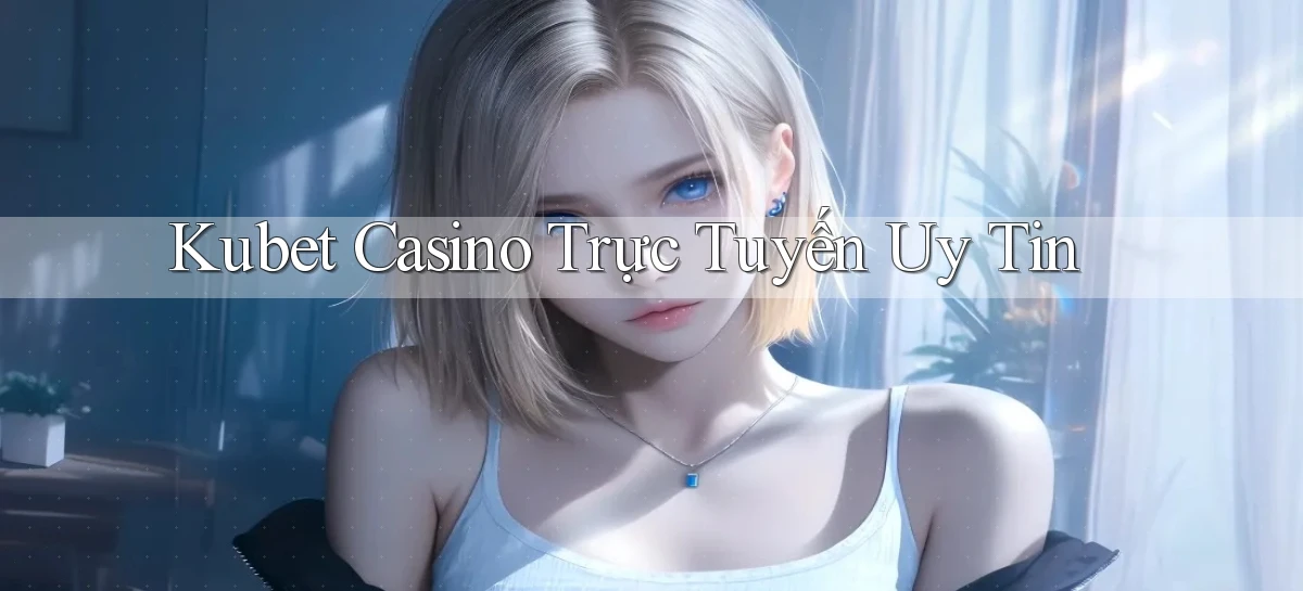 kubet casino trực tuyến uy tín