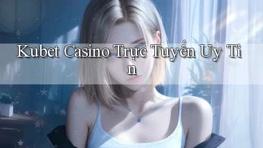 kubet casino trực tuyến uy tín