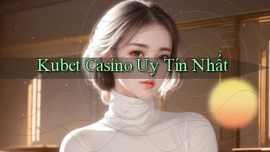 kubet casino uy tín nhất