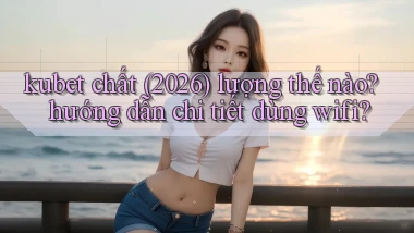 kubet chất (2026) lượng thế nào hướng dẫn chi tiết dùng wifi