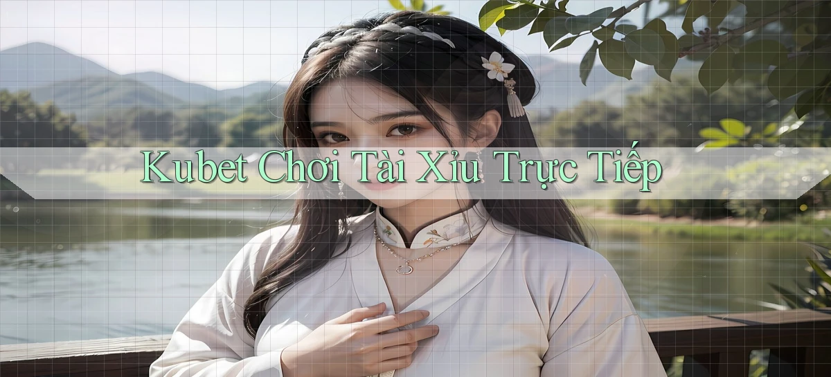 kubet  chơi tài xỉu trực tiếp