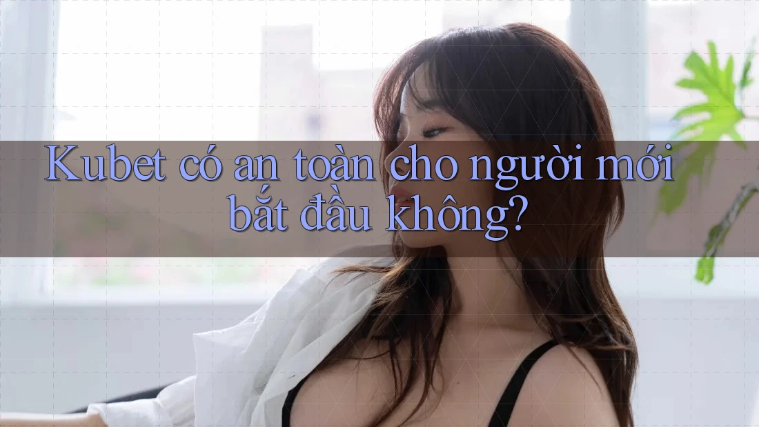 Kubet có an toàn cho người mới bắt đầu không? Kubet có an toàn cho người mới bắt đầu không?