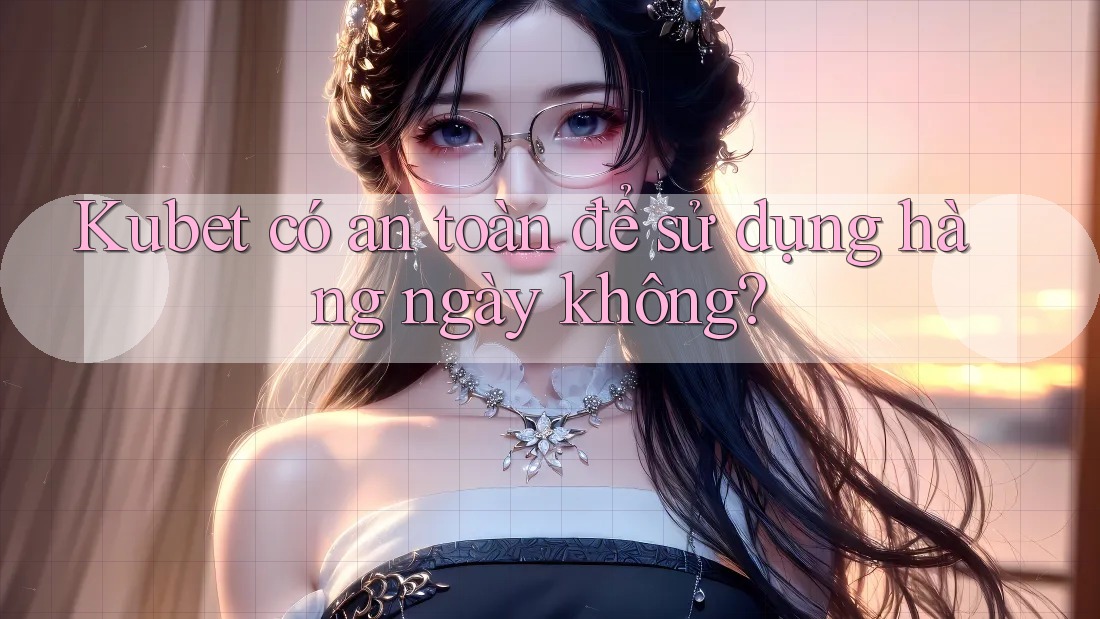 Kubet có an toàn để sử dụng hàng ngày không? Kubet có an toàn để sử dụng hàng ngày không?
