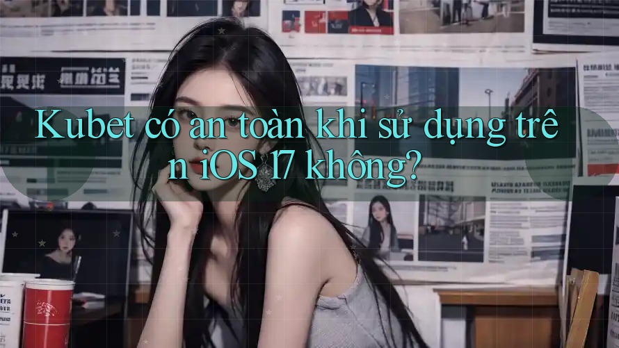 Kubet có an toàn khi sử dụng trên iOS 17 không? Kubet có an toàn khi sử dụng trên iOS 17 không?