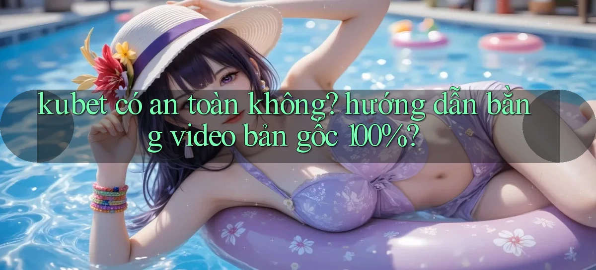 kubet có an toàn không hướng dẫn bằng video bản gốc 100%