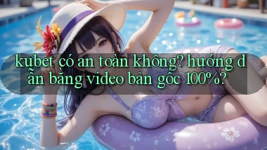 kubet có an toàn không hướng dẫn bằng video bản gốc 100%