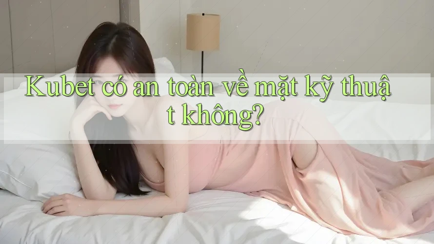 Kubet có an toàn về mặt kỹ thuật không? Kubet có an toàn về mặt kỹ thuật không?