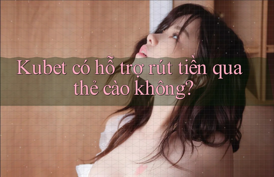 Kubet có hỗ trợ rút tiền qua thẻ cào không? Kubet có hỗ trợ rút tiền qua thẻ cào không?