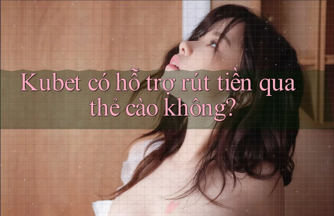 Kubet có hỗ trợ rút tiền qua thẻ cào không? Kubet có hỗ trợ rút tiền qua thẻ cào không?