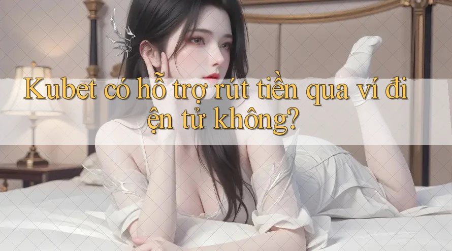 Kubet có hỗ trợ rút tiền qua ví điện tử không? Kubet có hỗ trợ rút tiền qua ví điện tử không?