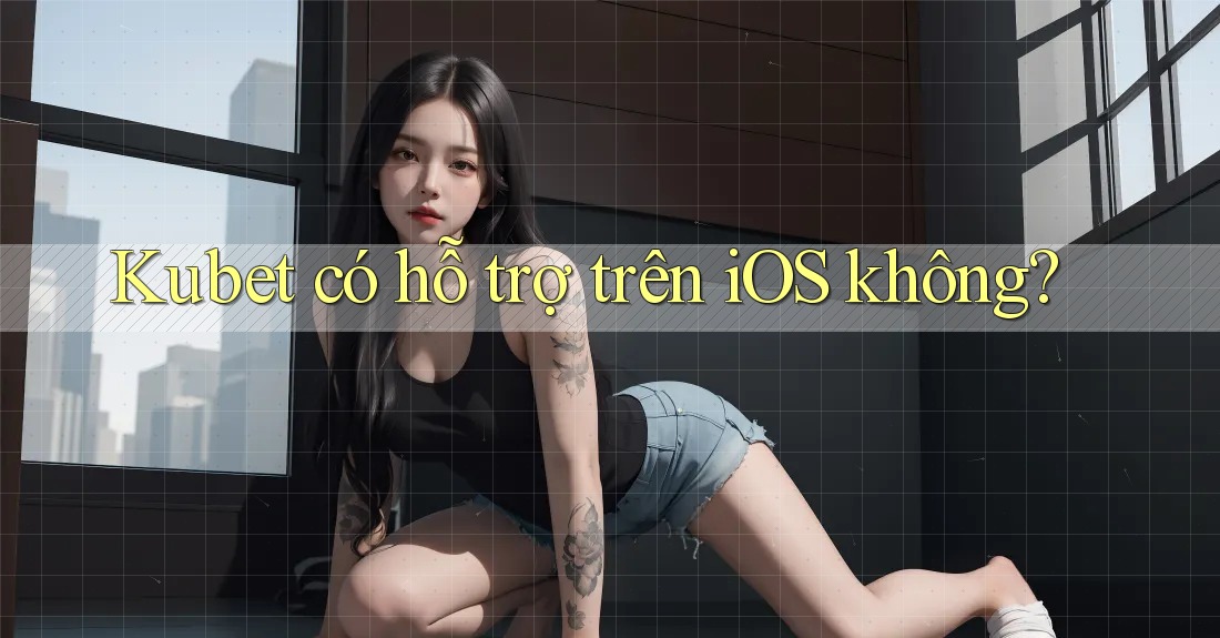 Kubet có hỗ trợ trên iOS không? Kubet có hỗ trợ trên iOS không?