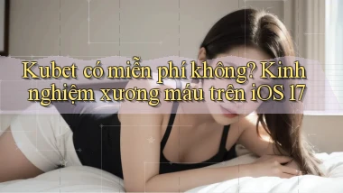 Kubet có miễn phí không kinh nghiệm xương máu trên iOS 17