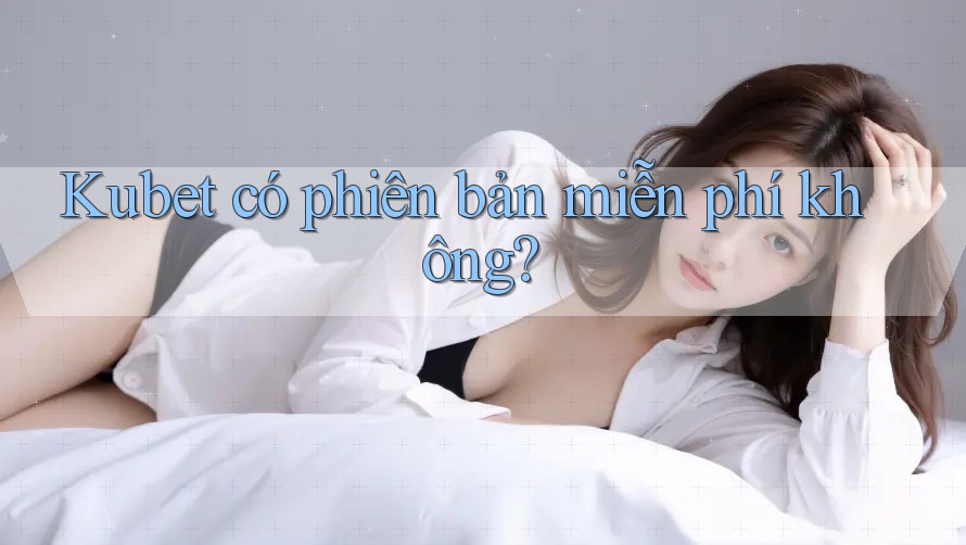 Kubet có phiên bản miễn phí không? Kubet có phiên bản miễn phí không?