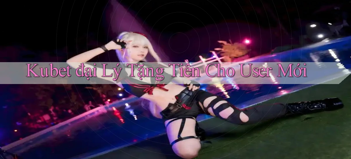 kubet  đại lý tặng tiền cho user mới