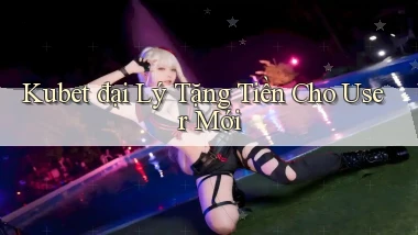 kubet  đại lý tặng tiền cho user mới
