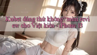 Kubet đáng thử không mini review cho Việt kiều   iPhone 13