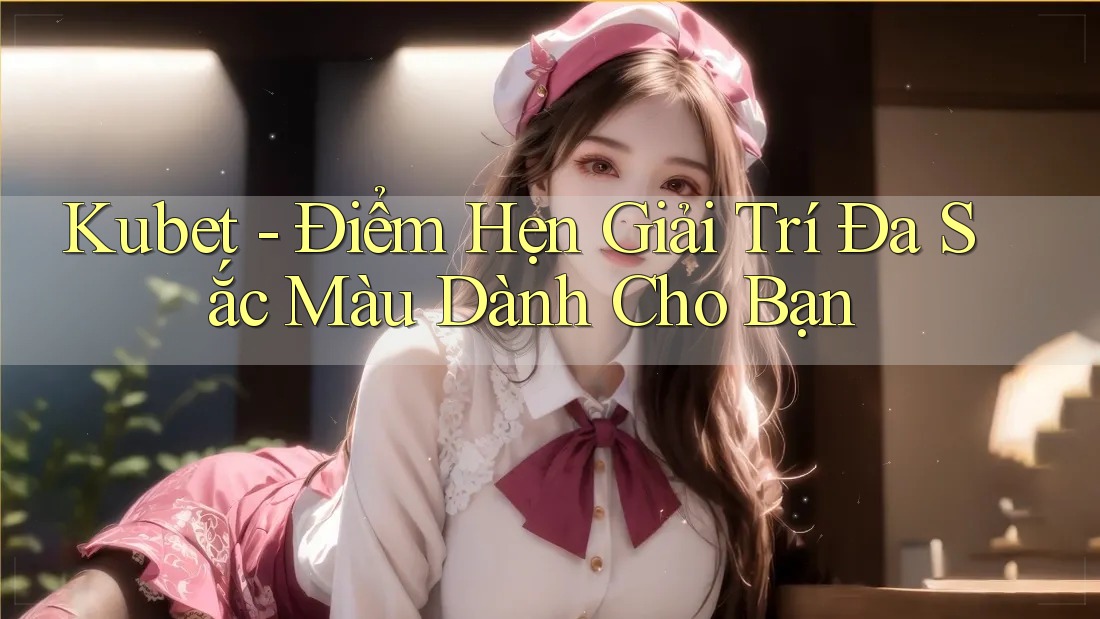 Kubet - Điểm Hẹn Giải Trí Đa Sắc Màu Dành Cho Bạn Kubet - Điểm Hẹn Giải Trí Đa Sắc Màu Dành Cho Bạn