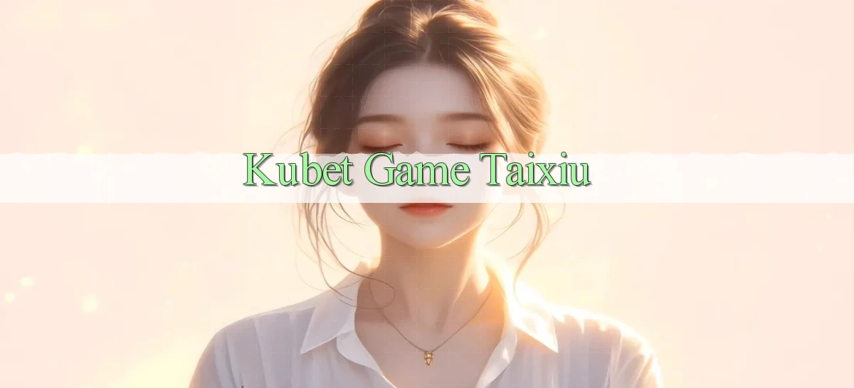 kubet  game taixiu