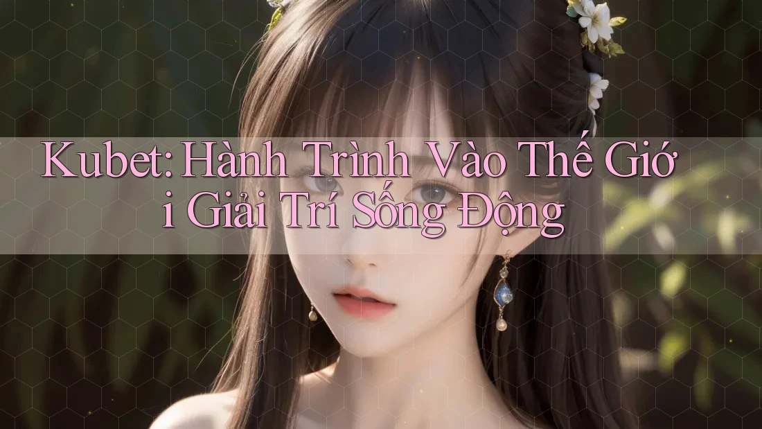Kubet: Hành Trình Vào Thế Giới Giải Trí Sống Động Kubet: Hành Trình Vào Thế Giới Giải Trí Sống Động