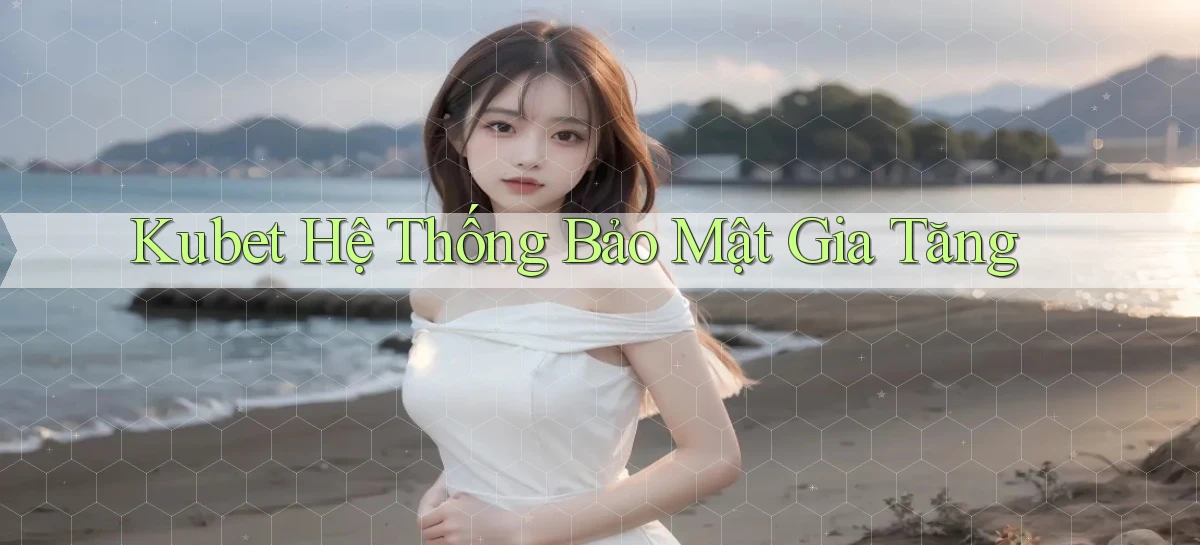 kubet  hệ thống bảo mật gia tăng