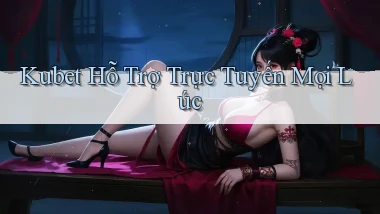 kubet  hỗ trợ trực tuyến mọi lúc