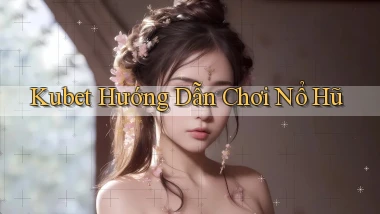 kubet  hướng dẫn chơi nổ hũ