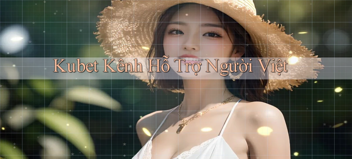 kubet kênh hỗ trợ người việt