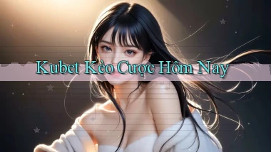 kubet  kèo cược hôm nay