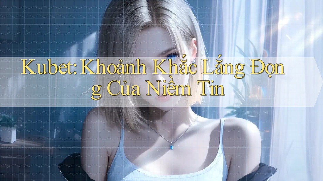 Kubet: Khoảnh Khắc Lắng Đọng Của Niềm Tin Kubet: Khoảnh Khắc Lắng Đọng Của Niềm Tin