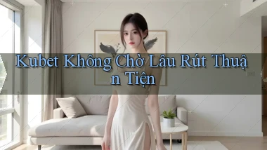 kubet không chờ lâu rút thuận tiện