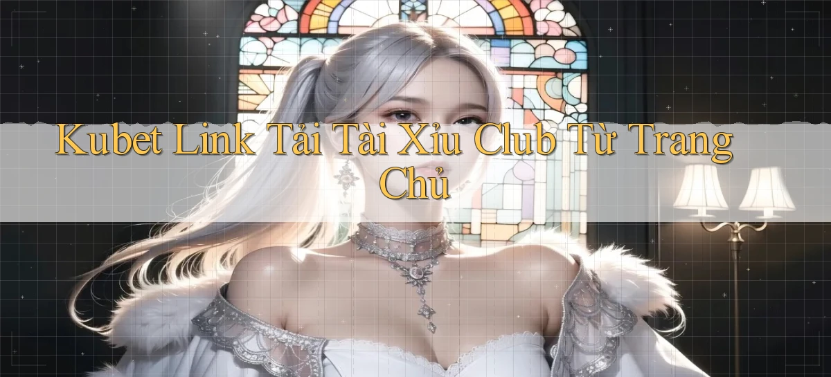 kubet  link tải tài xỉu club từ trang chủ