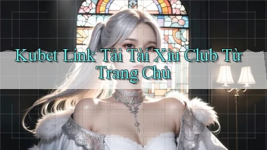kubet  link tải tài xỉu club từ trang chủ