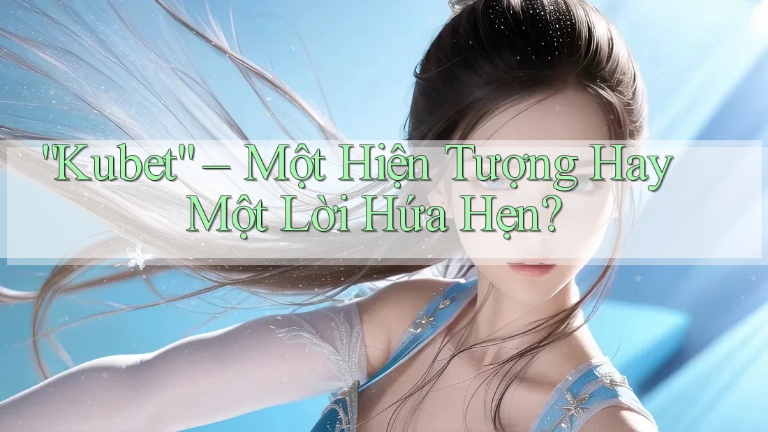 “Kubet” – Một Hiện Tượng Hay Một Lời Hứa Hẹn?